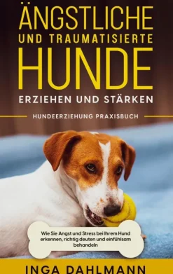 Ängstliche und traumatisierte Hunde erziehen und stärken - Hundeerziehung Praxisbuch: Wie Sie Angst und Stress bei Ihrem Hund erkennen, richtig deuten und einfühlsam behandeln-BoD - Books on Demand Online